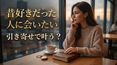 昔好きだった人に会いたい！その願い、引き寄せで叶う可能性はある？