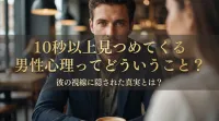 10秒以上見つめてくる男性心理ってどういうこと？彼の視線に隠された真実とは？
